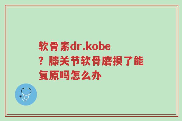 软骨素dr.kobe?膝关节软骨磨损了能复原吗怎么办-第1张图片-超越 软骨素dr.kobe?膝关节软骨磨损了能复原吗怎么办-第1张图片-超越