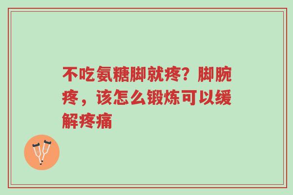 不吃氨糖脚就疼?脚腕疼,该怎么锻炼可以缓解疼痛-第1张图片-超越 不吃氨糖脚就疼?脚腕疼,该怎么锻炼可以缓解疼痛-第1张图片-超越