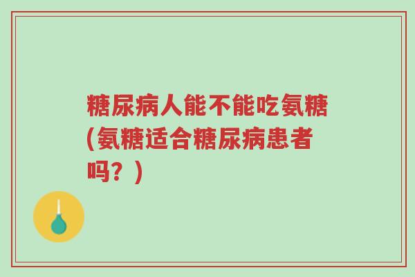 糖尿病人能不能吃氨糖(氨糖适合糖尿病患者吗?)-第1张图片-超越 糖尿病人能不能吃氨糖(氨糖适合糖尿病患者吗?)-第1张图片-超越