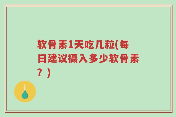 软骨素1天吃几粒(每日建议摄入多少软骨素?)-第1张图片-超越 软骨素1天吃几粒(每日建议摄入多少软骨素?)-第1张图片-超越