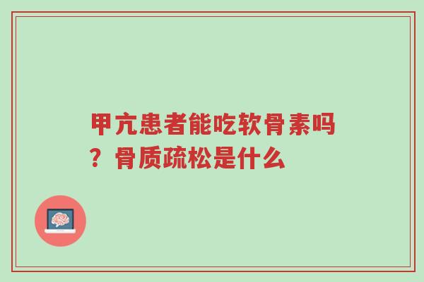 甲亢患者能吃软骨素吗?骨质疏松是什么-第1张图片-超越 甲亢患者能吃软骨素吗?骨质疏松是什么-第1张图片-超越