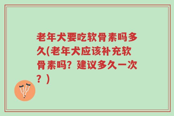 老年犬要吃软骨素吗多久(老年犬应该补充软骨素吗?建议多久一次?)-第1张图片-超越 老年犬要吃软骨素吗多久(老年犬应该补充软骨素吗?建议多久一次?)-第1张图片-超越