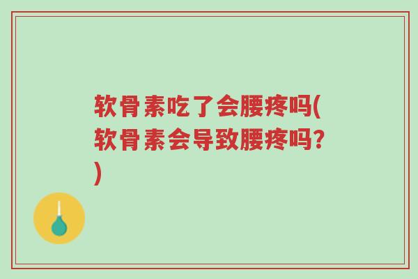 软骨素吃了会腰疼吗(软骨素会导致腰疼吗?)-第1张图片-超越 软骨素吃了会腰疼吗(软骨素会导致腰疼吗?)-第1张图片-超越
