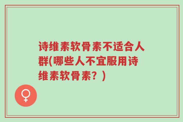 诗维素软骨素不适合人群(哪些人不宜服用诗维素软骨素?)-第1张图片-超越 诗维素软骨素不适合人群(哪些人不宜服用诗维素软骨素?)-第1张图片-超越