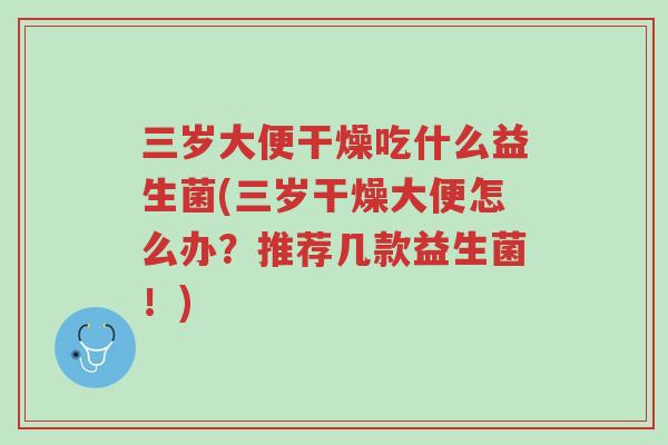 三岁大便干燥吃什么益生菌(三岁干燥大便怎么办?推荐几款益生菌!)-第1张图片-超越 三岁大便干燥吃什么益生菌(三岁干燥大便怎么办?推荐几款益生菌!)-第1张图片-超越