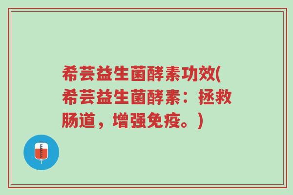 希芸益生菌酵素功效(希芸益生菌酵素:拯救肠道,增强免疫。)-第1张图片-超越 希芸益生菌酵素功效(希芸益生菌酵素:拯救肠道,增强免疫。)-第1张图片-超越