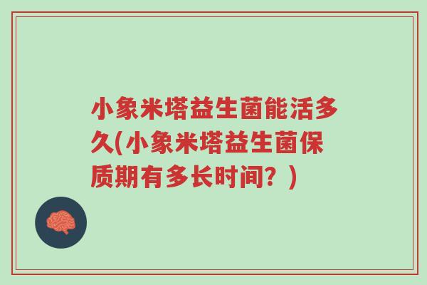 小象米塔益生菌能活多久(小象米塔益生菌保质期有多长时间?)-第1张图片-超越 小象米塔益生菌能活多久(小象米塔益生菌保质期有多长时间?)-第1张图片-超越