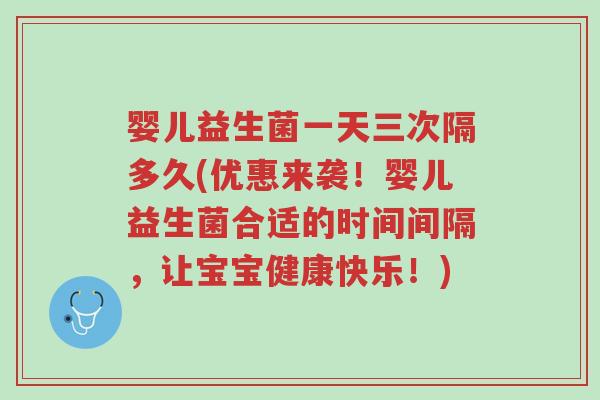 婴儿益生菌一天三次隔多久(优惠来袭!婴儿益生菌合适的时间间隔,让宝宝健康快乐!)-第1张图片-超越 婴儿益生菌一天三次隔多久(优惠来袭!婴儿益生菌合适的时间间隔,让宝宝健康快乐!)-第1张图片-超越