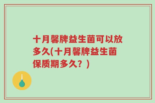 十月馨牌益生菌可以放多久(十月馨牌益生菌保质期多久?)-第1张图片-超越 十月馨牌益生菌可以放多久(十月馨牌益生菌保质期多久?)-第1张图片-超越