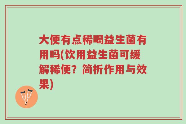 大便有点稀喝益生菌有用吗(饮用益生菌可缓解稀便?简析作用与效果)-第1张图片-超越 大便有点稀喝益生菌有用吗(饮用益生菌可缓解稀便?简析作用与效果)-第1张图片-超越