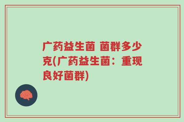 广药益生菌 菌群多少克(广药益生菌:重现良好菌群)-第1张图片-超越 广药益生菌 菌群多少克(广药益生菌:重现良好菌群)-第1张图片-超越