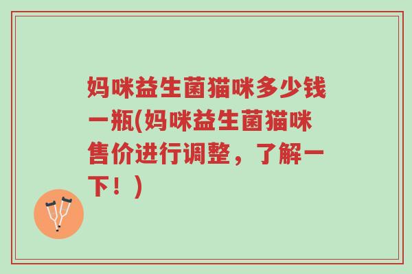 妈咪益生菌猫咪多少钱一瓶(妈咪益生菌猫咪售价进行调整,了解一下!)-第1张图片-超越 妈咪益生菌猫咪多少钱一瓶(妈咪益生菌猫咪售价进行调整,了解一下!)-第1张图片-超越