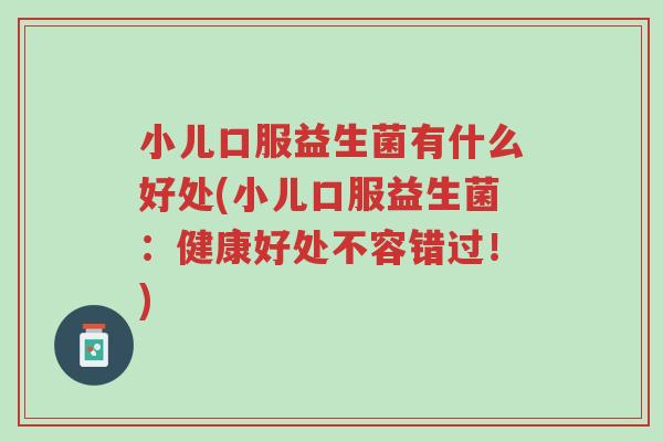 小儿口服益生菌有什么好处(小儿口服益生菌:健康好处不容错过!)-第1张图片-超越 小儿口服益生菌有什么好处(小儿口服益生菌:健康好处不容错过!)-第1张图片-超越