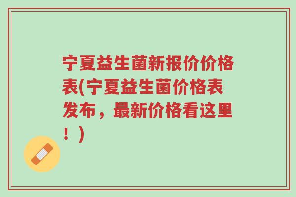 宁夏益生菌新报价价格表(宁夏益生菌价格表发布,最新价格看这里!)-第1张图片-超越 宁夏益生菌新报价价格表(宁夏益生菌价格表发布,最新价格看这里!)-第1张图片-超越