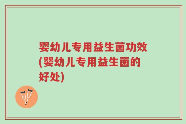 婴幼儿专用益生菌功效(婴幼儿专用益生菌的好处)-第1张图片-超越 婴幼儿专用益生菌功效(婴幼儿专用益生菌的好处)-第1张图片-超越