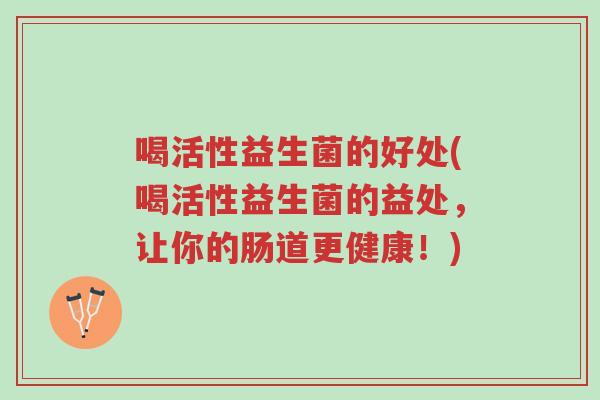 喝活性益生菌的好处(喝活性益生菌的益处,让你的肠道更健康!)-第1张图片-超越 喝活性益生菌的好处(喝活性益生菌的益处,让你的肠道更健康!)-第1张图片-超越