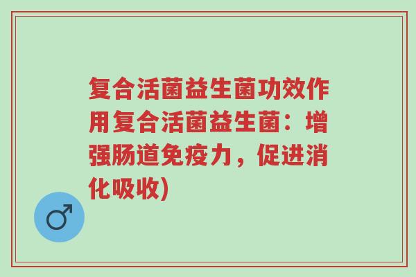 复合活菌益生菌功效作用复合活菌益生菌:增强肠道免疫力,促进消化吸收)-第1张图片-超越 复合活菌益生菌功效作用复合活菌益生菌:增强肠道免疫力,促进消化吸收)-第1张图片-超越