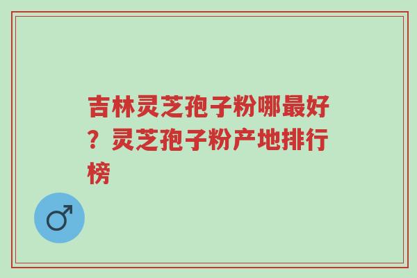 吉林灵芝孢子粉哪最好?灵芝孢子粉产地排行榜-第1张图片-超越 吉林灵芝孢子粉哪最好?灵芝孢子粉产地排行榜-第1张图片-超越
