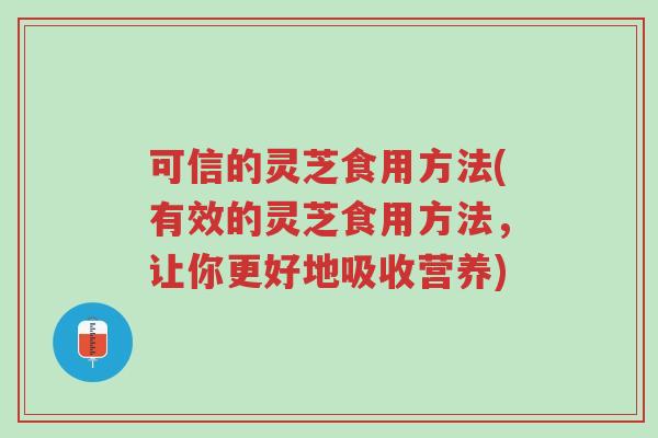 可信的灵芝食用方法(有效的灵芝食用方法,让你更好地吸收营养)-第1张图片-超越 可信的灵芝食用方法(有效的灵芝食用方法,让你更好地吸收营养)-第1张图片-超越