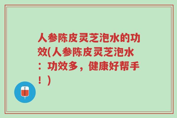 人参陈皮灵芝泡水的功效(人参陈皮灵芝泡水:功效多,健康好帮手!)-第1张图片-超越 人参陈皮灵芝泡水的功效(人参陈皮灵芝泡水:功效多,健康好帮手!)-第1张图片-超越