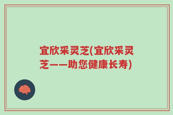 宜欣采灵芝(宜欣采灵芝——助您健康长寿)-第1张图片-超越 宜欣采灵芝(宜欣采灵芝——助您健康长寿)-第1张图片-超越