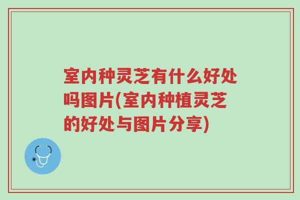 室内种灵芝有什么好处吗图片(室内种植灵芝的好处与图片分享)-第1张图片-超越