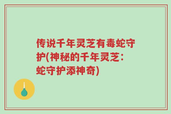 传说千年灵芝有毒蛇守护(神秘的千年灵芝:蛇守护添神奇)-第1张图片-超越 传说千年灵芝有毒蛇守护(神秘的千年灵芝:蛇守护添神奇)-第1张图片-超越