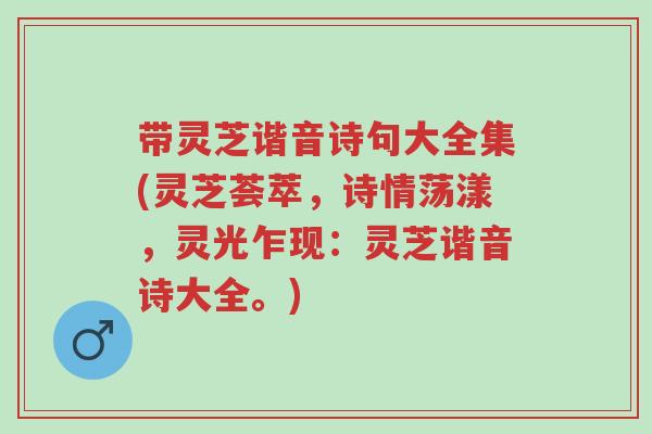 带灵芝谐音诗句大全集(灵芝荟萃，诗情荡漾，灵光乍现：灵芝谐音诗大全。)-第1张图片-超越