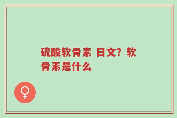 硫酸软骨素 日文?软骨素是什么-第1张图片-超越 硫酸软骨素 日文?软骨素是什么-第1张图片-超越