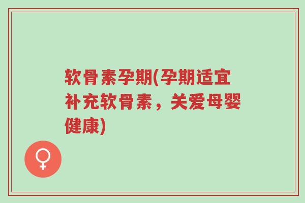 软骨素孕期(孕期适宜补充软骨素,关爱母婴健康)-第1张图片-超越 软骨素孕期(孕期适宜补充软骨素,关爱母婴健康)-第1张图片-超越