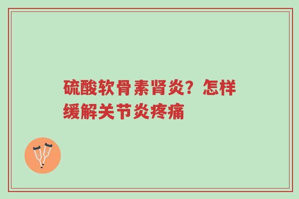 硫酸软骨素肾炎?怎样缓解关节炎疼痛-第1张图片-超越 硫酸软骨素肾炎?怎样缓解关节炎疼痛-第1张图片-超越