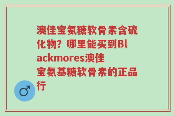 澳佳宝氨糖软骨素含硫化物?哪里能买到Blackmores澳佳宝氨基糖软骨素的正品行-第1张图片-超越 澳佳宝氨糖软骨素含硫化物?哪里能买到Blackmores澳佳宝氨基糖软骨素的正品行-第1张图片-超越