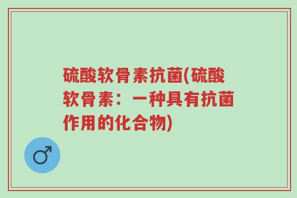 硫酸软骨素抗菌(硫酸软骨素:一种具有抗菌作用的化合物)-第1张图片-超越 硫酸软骨素抗菌(硫酸软骨素:一种具有抗菌作用的化合物)-第1张图片-超越