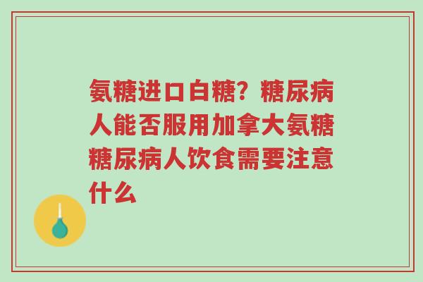 氨糖进口白糖?糖尿病人能否服用加拿大氨糖糖尿病人饮食需要注意什么-第1张图片-超越 氨糖进口白糖?糖尿病人能否服用加拿大氨糖糖尿病人饮食需要注意什么-第1张图片-超越