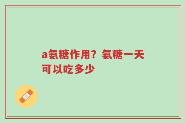 a氨糖作用?氨糖一天可以吃多少-第1张图片-超越 a氨糖作用?氨糖一天可以吃多少-第1张图片-超越