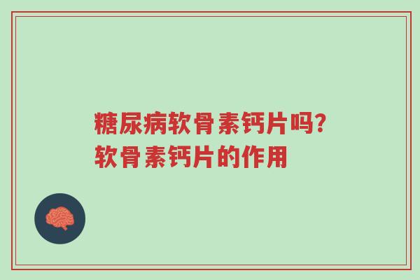 糖尿病软骨素钙片吗?软骨素钙片的作用-第1张图片-超越 糖尿病软骨素钙片吗?软骨素钙片的作用-第1张图片-超越