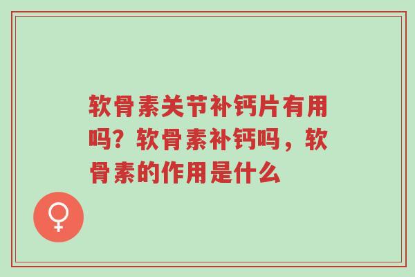 软骨素关节补钙片有用吗?软骨素补钙吗,软骨素的作用是什么-第1张图片-超越 软骨素关节补钙片有用吗?软骨素补钙吗,软骨素的作用是什么-第1张图片-超越