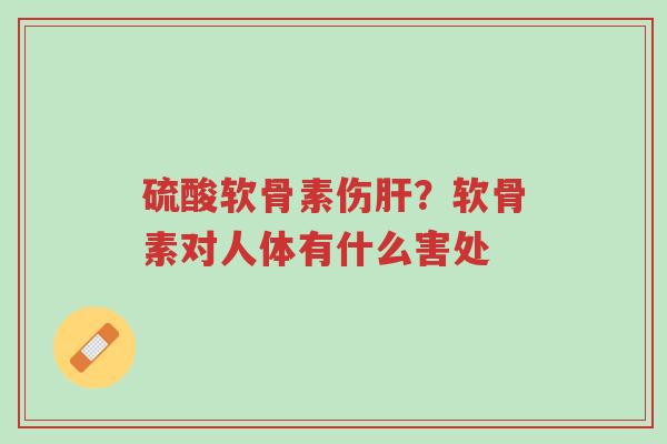 硫酸软骨素伤肝?软骨素对人体有什么害处-第1张图片-超越 硫酸软骨素伤肝?软骨素对人体有什么害处-第1张图片-超越