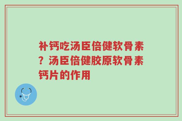 补钙吃汤臣倍健软骨素?汤臣倍健胶原软骨素钙片的作用-第1张图片-超越 补钙吃汤臣倍健软骨素?汤臣倍健胶原软骨素钙片的作用-第1张图片-超越