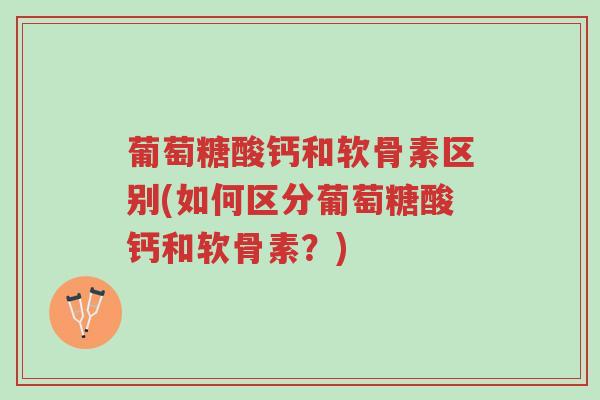 葡萄糖酸钙和软骨素区别(如何区分葡萄糖酸钙和软骨素?)-第1张图片-超越 葡萄糖酸钙和软骨素区别(如何区分葡萄糖酸钙和软骨素?)-第1张图片-超越