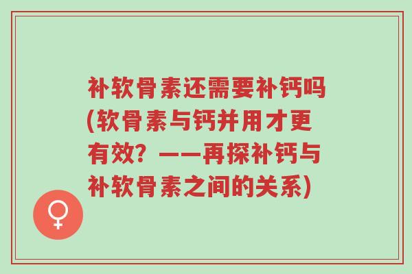 补软骨素还需要补钙吗(软骨素与钙并用才更有效?——再探补钙与补软骨素之间的关系)-第1张图片-超越 补软骨素还需要补钙吗(软骨素与钙并用才更有效?——再探补钙与补软骨素之间的关系)-第1张图片-超越