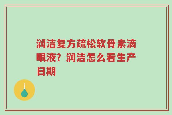 润洁复方疏松软骨素滴眼液?润洁怎么看生产日期-第1张图片-超越 润洁复方疏松软骨素滴眼液?润洁怎么看生产日期-第1张图片-超越