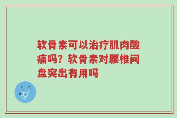 软骨素可以治疗肌肉酸痛吗?软骨素对腰椎间盘突出有用吗-第1张图片-超越 软骨素可以治疗肌肉酸痛吗?软骨素对腰椎间盘突出有用吗-第1张图片-超越