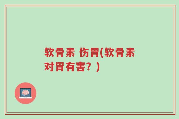 软骨素 伤胃(软骨素对胃有害?)-第1张图片-超越 软骨素 伤胃(软骨素对胃有害?)-第1张图片-超越