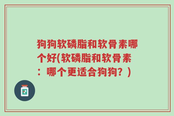 狗狗软磷脂和软骨素哪个好(软磷脂和软骨素：哪个更适合狗狗？)-第1张图片-超越