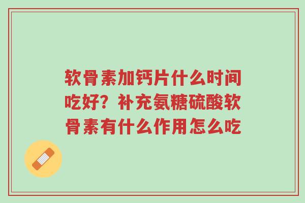 软骨素加钙片什么时间吃好?补充氨糖硫酸软骨素有什么作用怎么吃-第1张图片-超越 软骨素加钙片什么时间吃好?补充氨糖硫酸软骨素有什么作用怎么吃-第1张图片-超越
