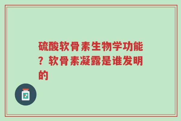 硫酸软骨素生物学功能?软骨素凝露是谁发明的-第1张图片-超越 硫酸软骨素生物学功能?软骨素凝露是谁发明的-第1张图片-超越