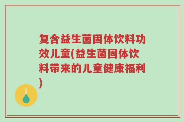 复合益生菌固体饮料功效儿童(益生菌固体饮料带来的儿童健康福利)-第1张图片-超越 复合益生菌固体饮料功效儿童(益生菌固体饮料带来的儿童健康福利)-第1张图片-超越
