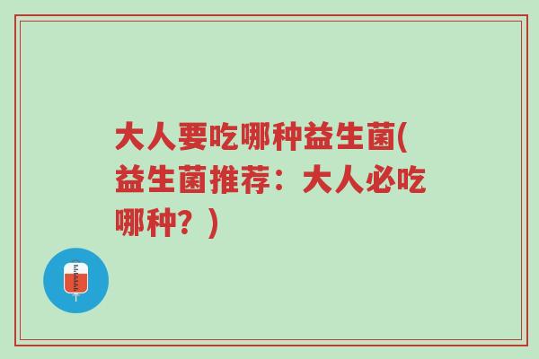 大人要吃哪种益生菌(益生菌推荐:大人必吃哪种?)-第1张图片-超越 大人要吃哪种益生菌(益生菌推荐:大人必吃哪种?)-第1张图片-超越