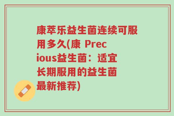 康萃乐益生菌连续可服用多久(康 Precious益生菌：适宜长期服用的益生菌  最新推荐)-第1张图片-超越